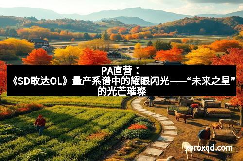 PA直营：《SD敢达OL》量产系谱中的耀眼闪光——“未来之星”的光芒璀璨